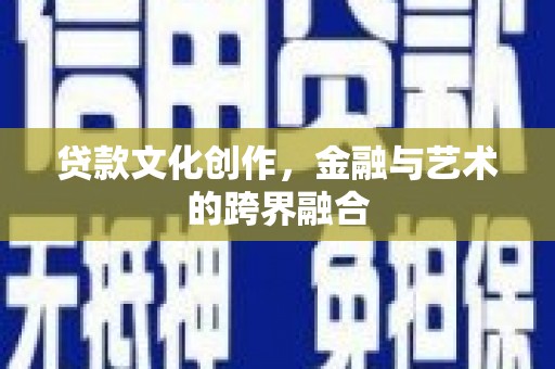 安乐贷款文化创作，金融与艺术的跨界融合