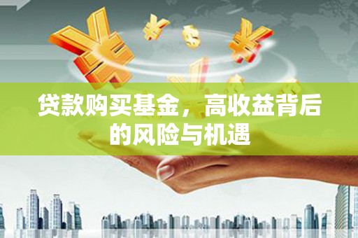 安乐贷款购买基金，高收益背后的风险与机遇