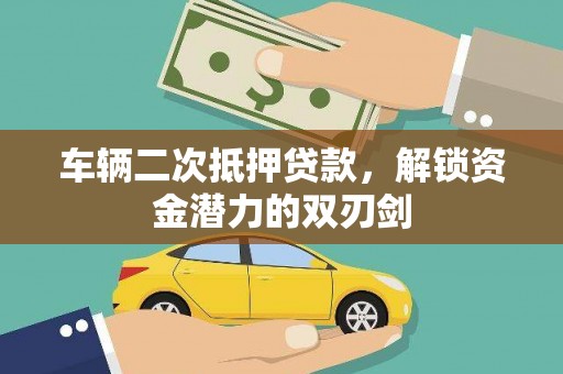 安乐车辆二次抵押贷款，解锁资金潜力的双刃剑