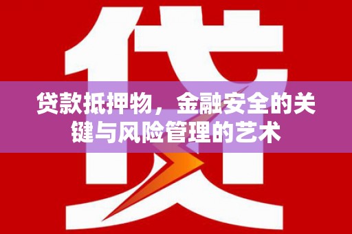 安乐贷款抵押物，金融安全的关键与风险管理的艺术