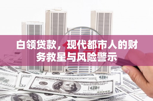 安乐白领贷款，现代都市人的财务救星与风险警示