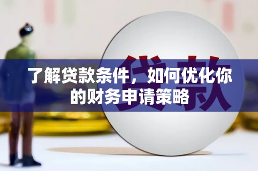 安乐了解贷款条件，如何优化你的财务申请策略