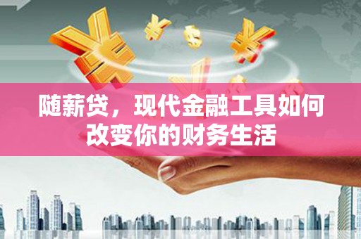 安乐随薪贷，现代金融工具如何改变你的财务生活
