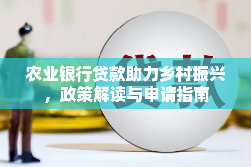 安乐农业银行贷款助力乡村振兴，政策解读与申请指南