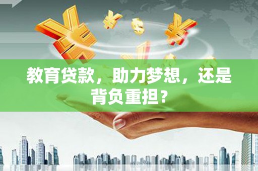安乐教育贷款，助力梦想，还是背负重担？