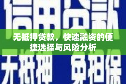 安乐无抵押贷款，快速融资的便捷选择与风险分析