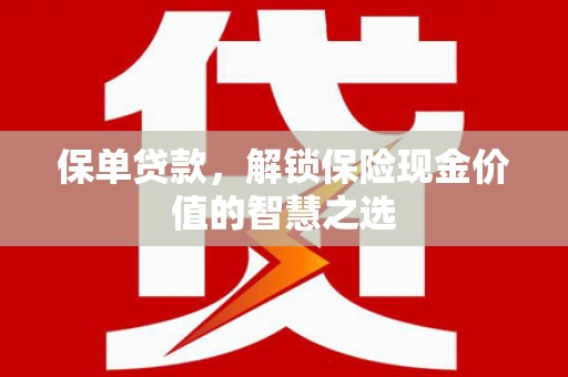 安乐保单贷款，解锁保险现金价值的智慧之选