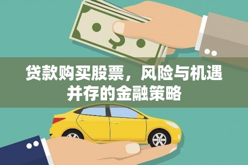 安乐贷款购买股票，风险与机遇并存的金融策略