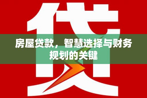 安乐房屋贷款，智慧选择与财务规划的关键