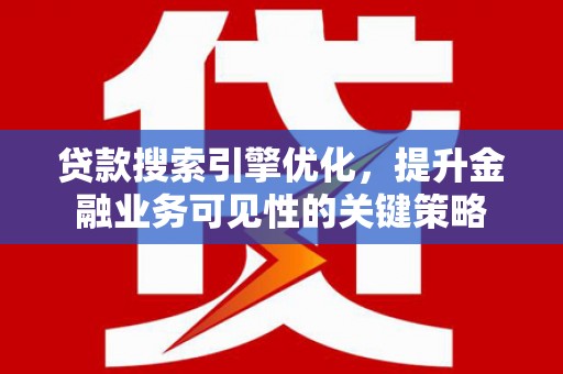 安乐贷款搜索引擎优化，提升金融业务可见性的关键策略