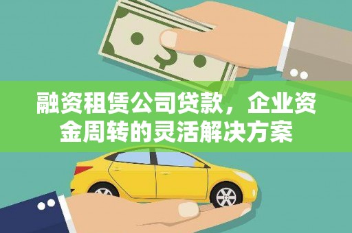安乐融资租赁公司贷款，企业资金周转的灵活解决方案