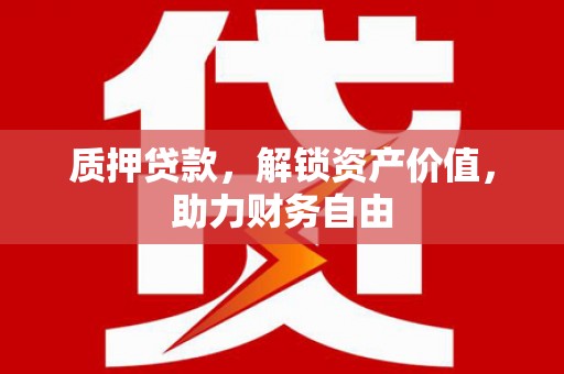 安乐质押贷款，解锁资产价值，助力财务自由