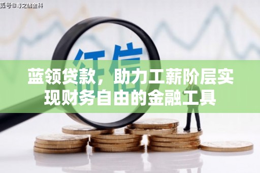 安乐蓝领贷款，助力工薪阶层实现财务自由的金融工具