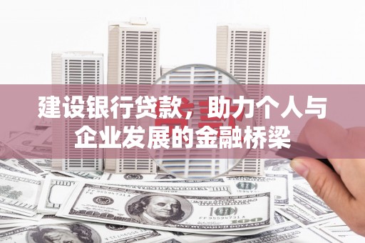 安乐建设银行贷款，助力个人与企业发展的金融桥梁