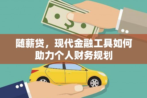 安乐随薪贷，现代金融工具如何助力个人财务规划