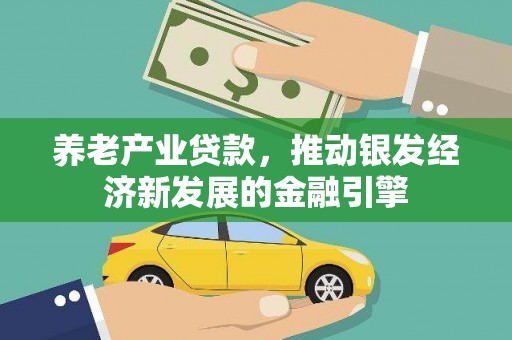 安乐养老产业贷款，推动银发经济新发展的金融引擎