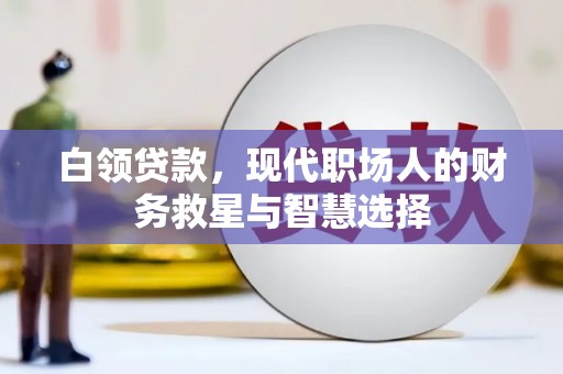 安乐白领贷款，现代职场人的财务救星与智慧选择