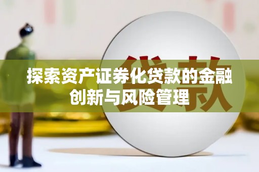 安乐探索资产证券化贷款的金融创新与风险管理