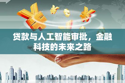 安乐贷款与人工智能审批，金融科技的未来之路