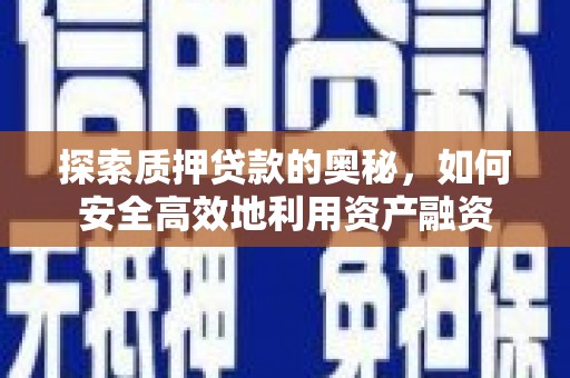 安乐探索质押贷款的奥秘，如何安全高效地利用资产融资