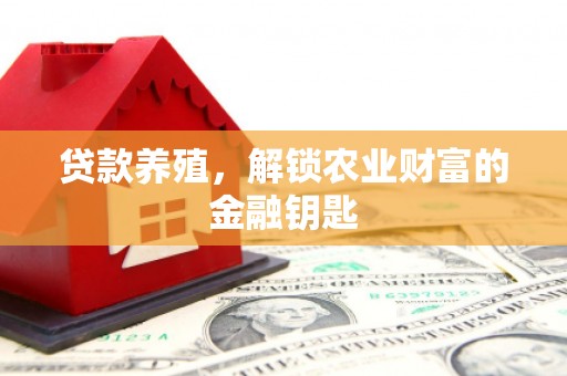 安乐贷款养殖，解锁农业财富的金融钥匙
