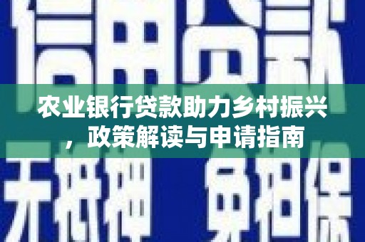 安乐农业银行贷款助力乡村振兴，政策解读与申请指南