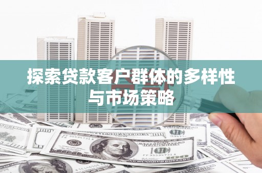 安乐探索贷款客户群体的多样性与市场策略