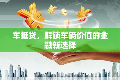 安乐车抵贷，解锁车辆价值的金融新选择