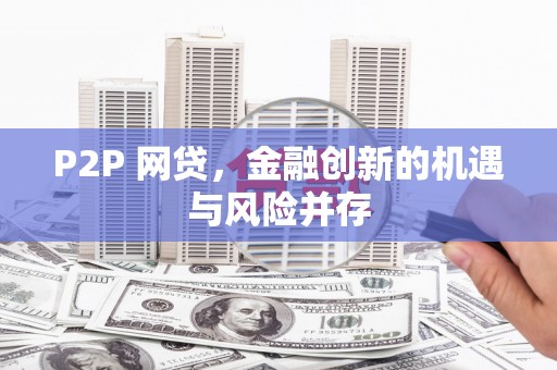 安乐P2P 网贷，金融创新的机遇与风险并存