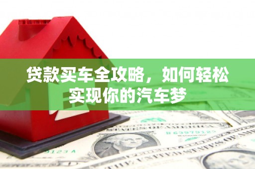 安乐贷款买车全攻略，如何轻松实现你的汽车梦