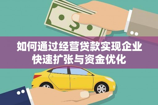 安乐如何通过经营贷款实现企业快速扩张与资金优化