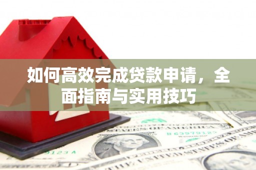 安乐如何高效完成贷款申请，全面指南与实用技巧