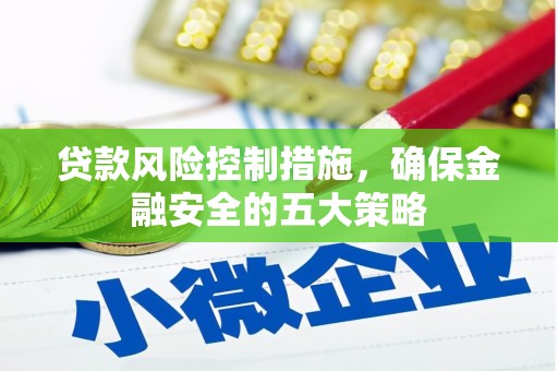安乐贷款风险控制措施，确保金融安全的五大策略