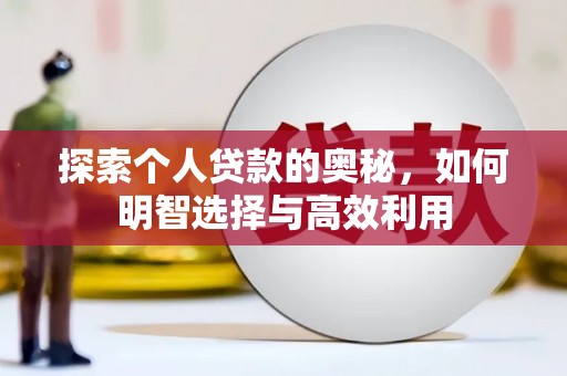 安乐探索个人贷款的奥秘，如何明智选择与高效利用