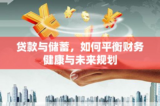 安乐贷款与储蓄，如何平衡财务健康与未来规划
