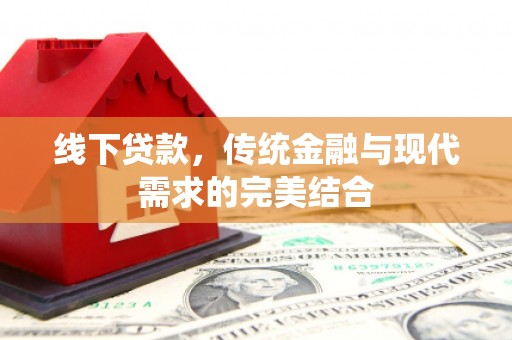 安乐线下贷款，传统金融与现代需求的完美结合