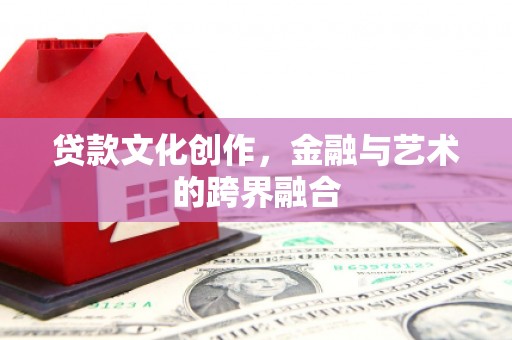 安乐贷款文化创作，金融与艺术的跨界融合