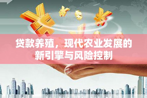 安乐贷款养殖，现代农业发展的新引擎与风险控制