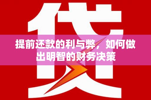 安乐提前还款的利与弊，如何做出明智的财务决策