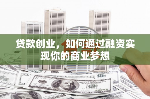安乐贷款创业，如何通过融资实现你的商业梦想