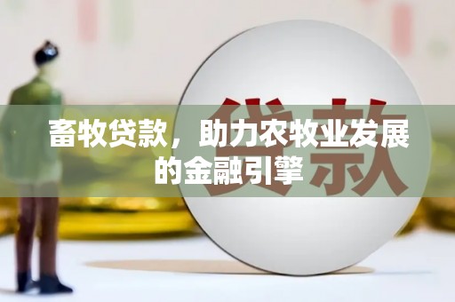 安乐畜牧贷款，助力农牧业发展的金融引擎