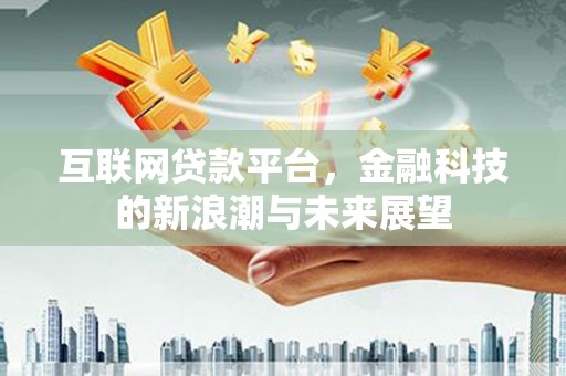安乐互联网贷款平台，金融科技的新浪潮与未来展望