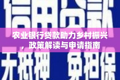 安乐农业银行贷款助力乡村振兴，政策解读与申请指南