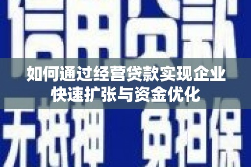 安乐如何通过经营贷款实现企业快速扩张与资金优化