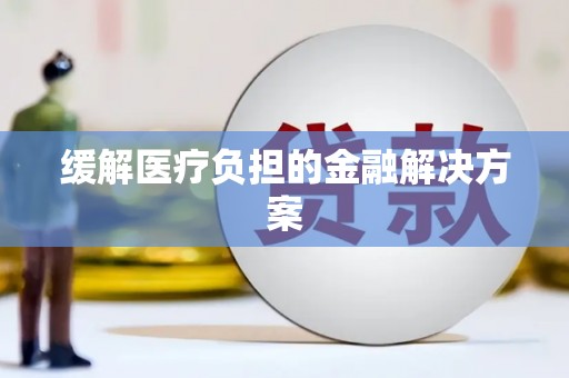 安乐缓解医疗负担的金融解决方案