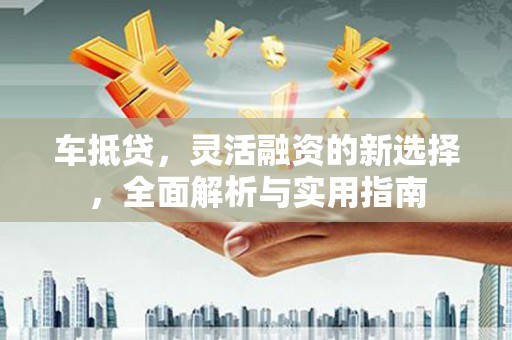 安乐车抵贷，灵活融资的新选择，全面解析与实用指南